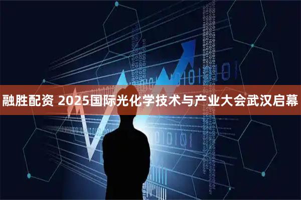 融胜配资 2025国际光化学技术与产业大会武汉启幕