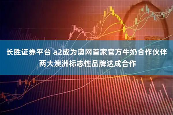 长胜证券平台 a2成为澳网首家官方牛奶合作伙伴 两大澳洲标志性品牌达成合作