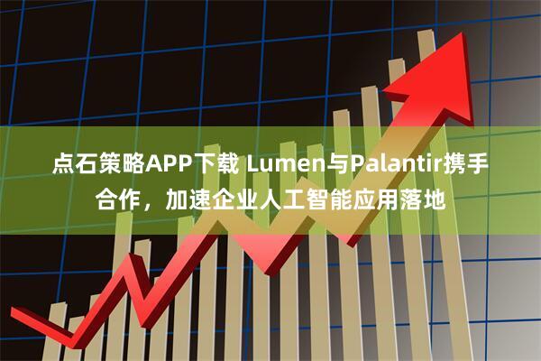 点石策略APP下载 Lumen与Palantir携手合作，加速企业人工智能应用落地